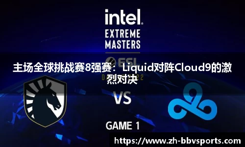 主场全球挑战赛8强赛：Liquid对阵Cloud9的激烈对决